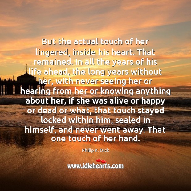 But the actual touch of her lingered, inside his heart. That remained. Philip K. Dick Picture Quote