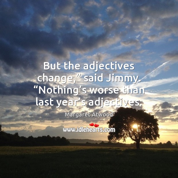 But the adjectives change,” said Jimmy. “Nothing’s worse than last year’ Margaret Atwood Picture Quote