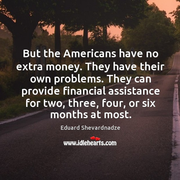 But the americans have no extra money. They have their own problems. Eduard Shevardnadze Picture Quote