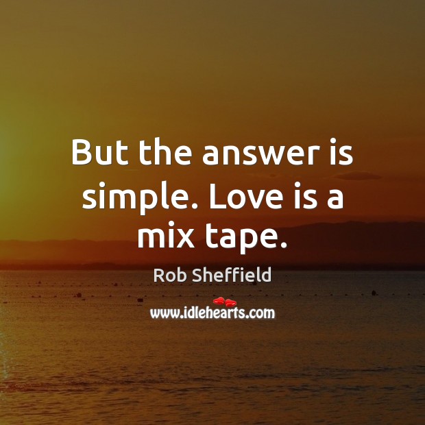 But the answer is simple. Love is a mix tape. Rob Sheffield Picture Quote