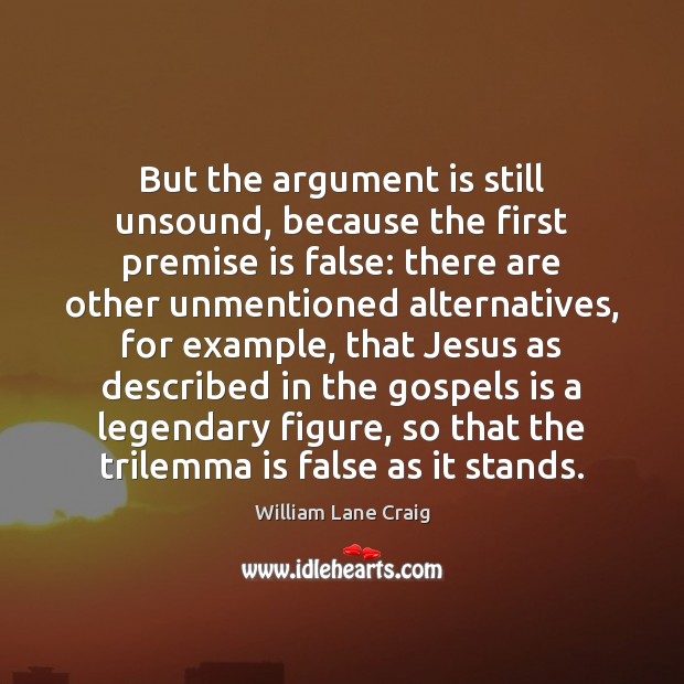 But the argument is still unsound, because the first premise is false: William Lane Craig Picture Quote