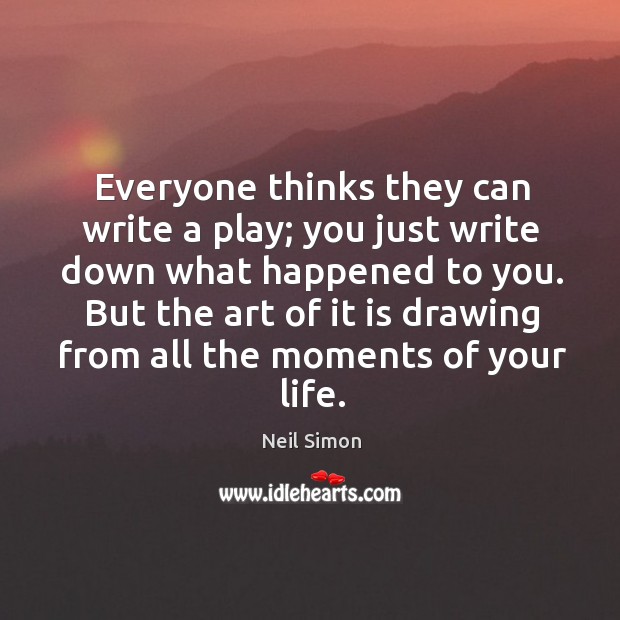 But the art of it is drawing from all the moments of your life. Neil Simon Picture Quote
