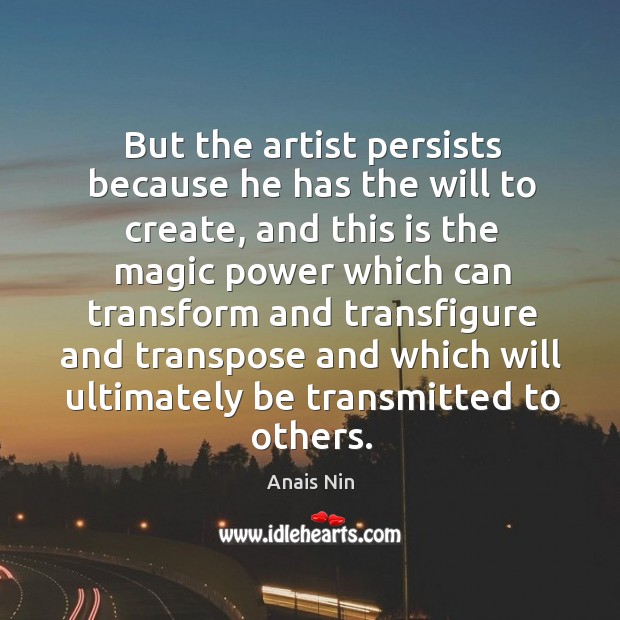 But the artist persists because he has the will to create, and Anais Nin Picture Quote
