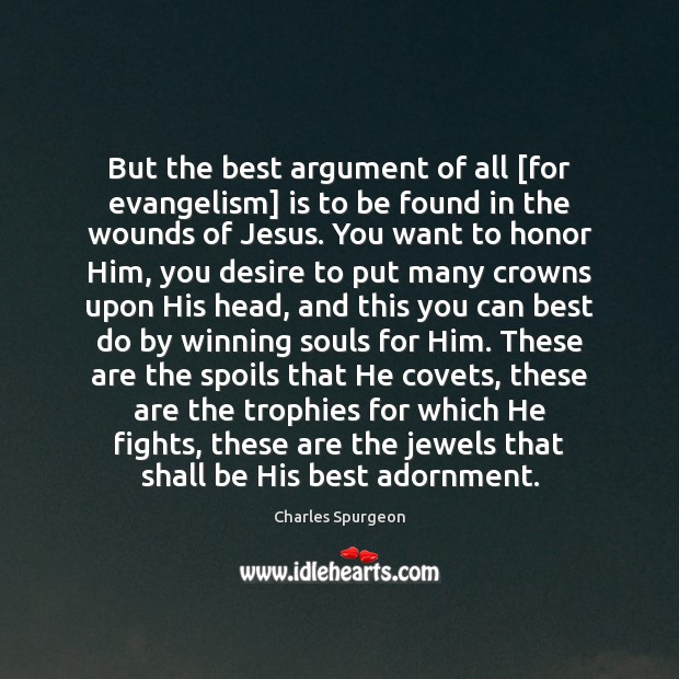 But the best argument of all [for evangelism] is to be found Charles Spurgeon Picture Quote