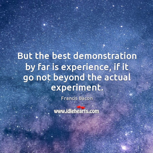 But the best demonstration by far is experience, if it go not Francis Bacon Picture Quote