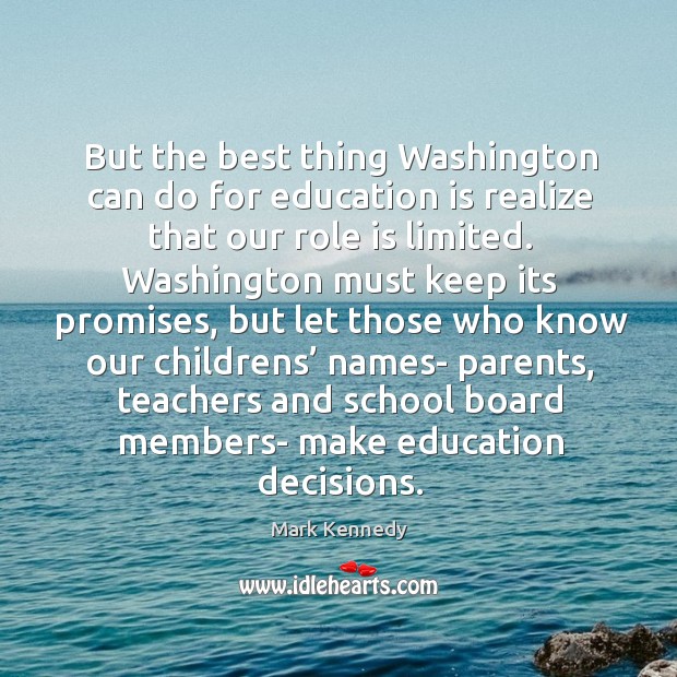 But the best thing washington can do for education is realize that our role is limited. Mark Kennedy Picture Quote