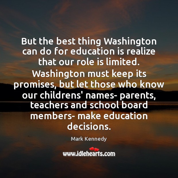 But the best thing Washington can do for education is realize that Mark Kennedy Picture Quote