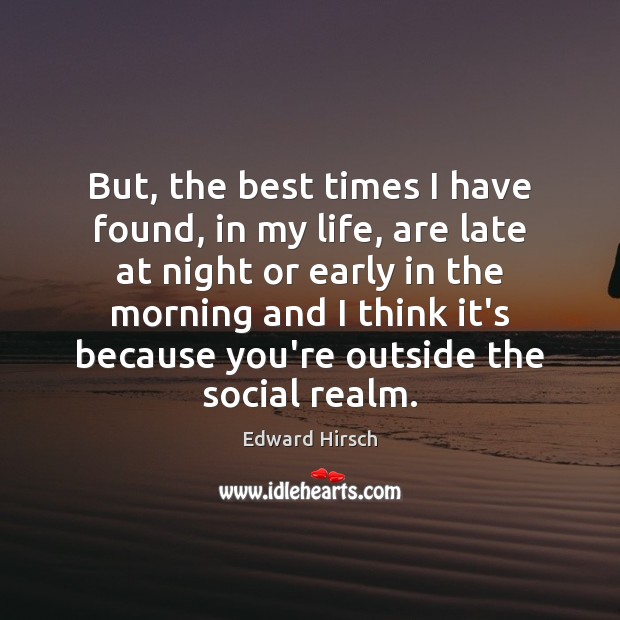 But, the best times I have found, in my life, are late Edward Hirsch Picture Quote