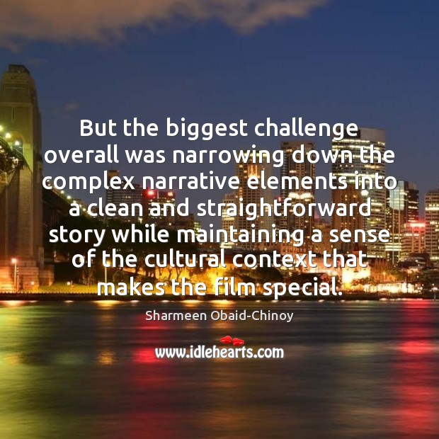 But the biggest challenge overall was narrowing down the complex narrative elements Sharmeen Obaid-Chinoy Picture Quote