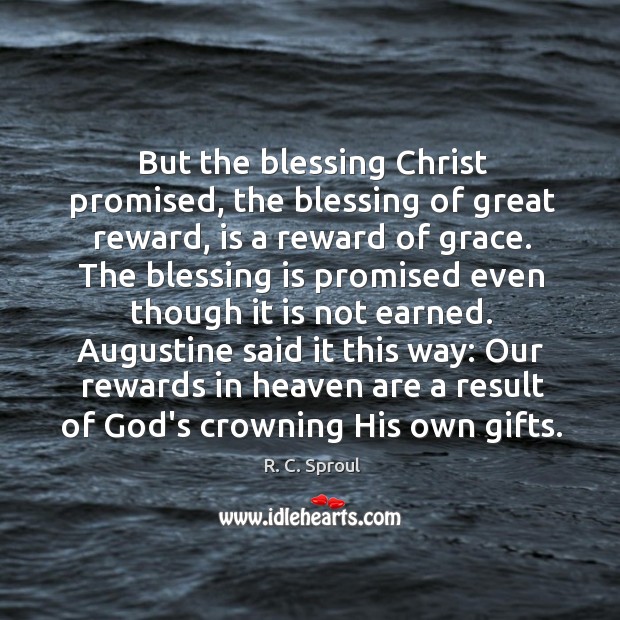 But the blessing Christ promised, the blessing of great reward, is a 