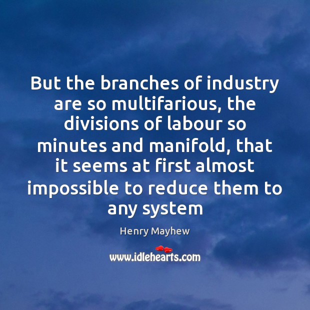 But the branches of industry are so multifarious, the divisions of labour Henry Mayhew Picture Quote