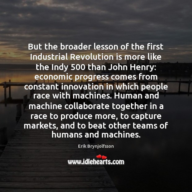 But the broader lesson of the first Industrial Revolution is more like Erik Brynjolfsson Picture Quote