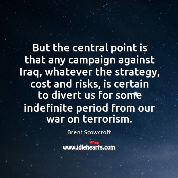 But the central point is that any campaign against iraq, whatever the strategy, cost and risks Brent Scowcroft Picture Quote
