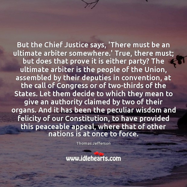But the Chief Justice says, ‘There must be an ultimate arbiter somewhere. Thomas Jefferson Picture Quote