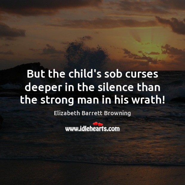 But the child’s sob curses deeper in the silence than the strong man in his wrath! Elizabeth Barrett Browning Picture Quote