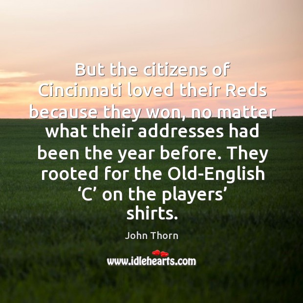 But the citizens of cincinnati loved their reds because they won, no matter what their John Thorn Picture Quote
