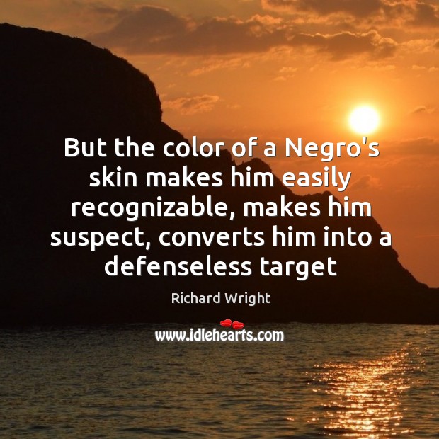 But the color of a Negro’s skin makes him easily recognizable, makes Richard Wright Picture Quote