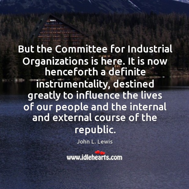 But the committee for industrial organizations is here. John L. Lewis Picture Quote