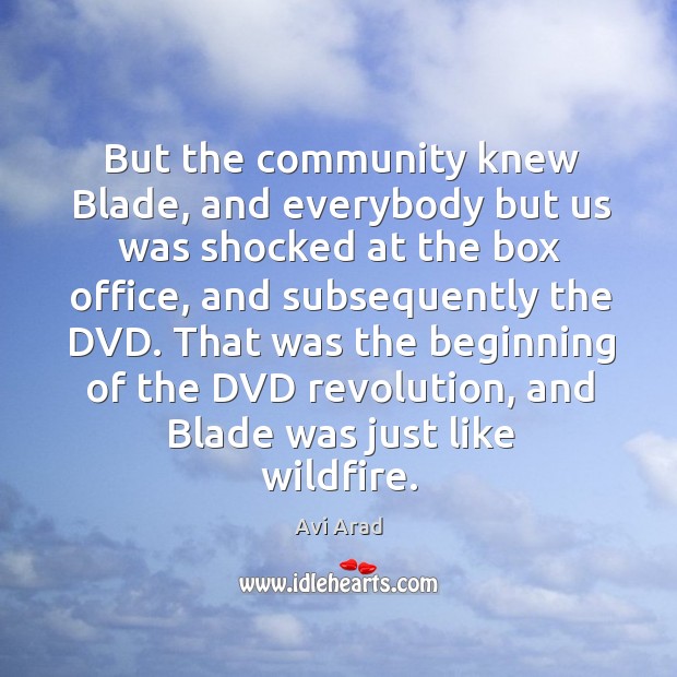 But the community knew blade, and everybody but us was shocked at the box office, and subsequently the dvd. Avi Arad Picture Quote