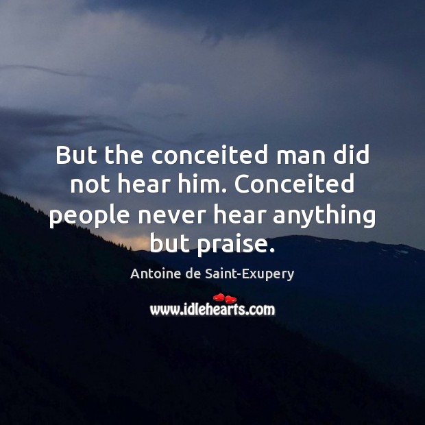 But the conceited man did not hear him. Conceited people never hear anything but praise. Antoine de Saint-Exupery Picture Quote