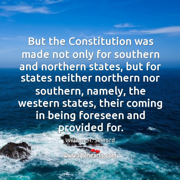 But the constitution was made not only for southern and northern states, but for William H. Seward Picture Quote