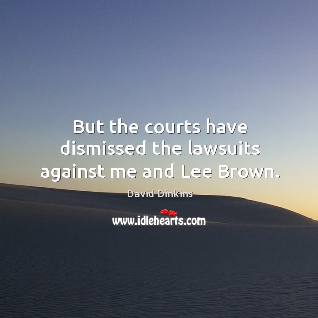 But the courts have dismissed the lawsuits against me and lee brown. David Dinkins Picture Quote