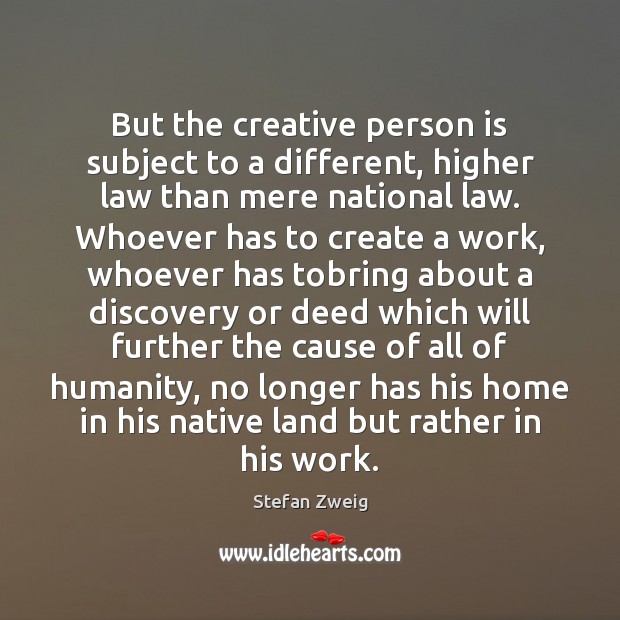 But the creative person is subject to a different, higher law than Stefan Zweig Picture Quote