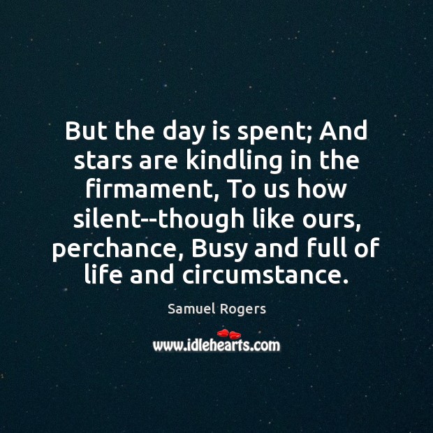 But the day is spent; And stars are kindling in the firmament, Samuel Rogers Picture Quote