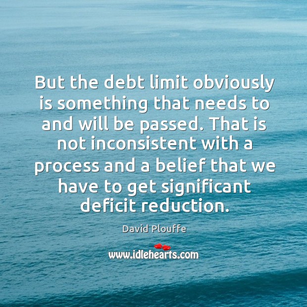 But the debt limit obviously is something that needs to and will be passed. David Plouffe Picture Quote