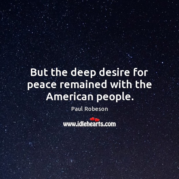 But the deep desire for peace remained with the American people. Paul Robeson Picture Quote