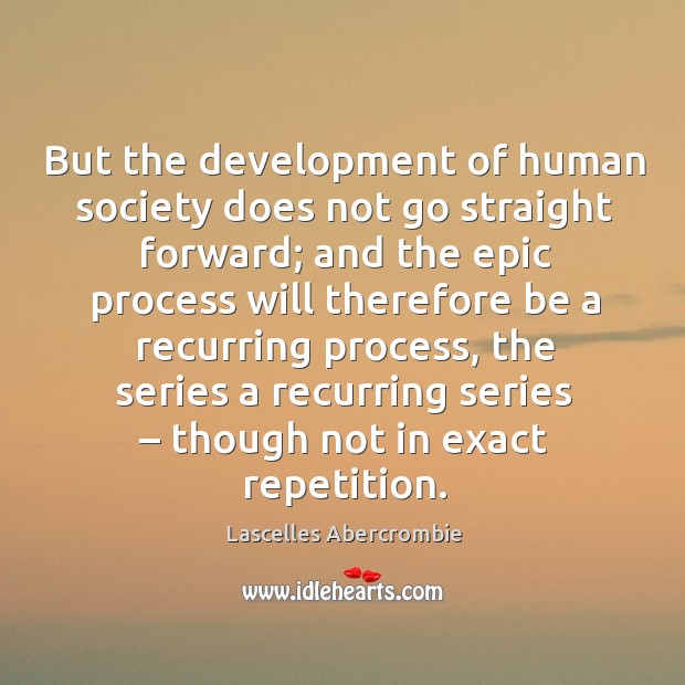 But the development of human society does not go straight forward; and the epic process Lascelles Abercrombie Picture Quote