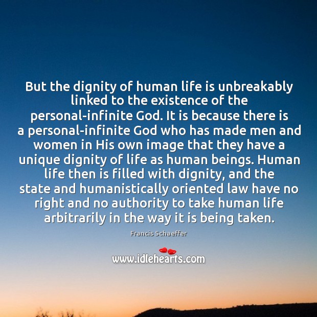 But the dignity of human life is unbreakably linked to the existence Francis Schaeffer Picture Quote