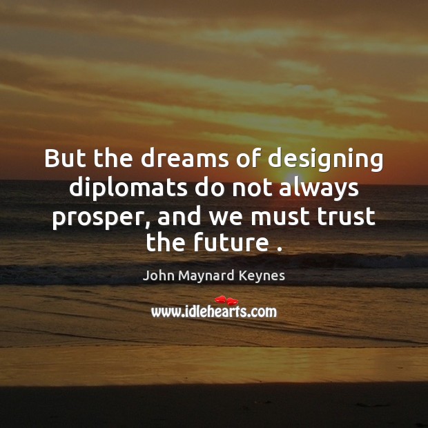 But the dreams of designing diplomats do not always prosper, and we John Maynard Keynes Picture Quote
