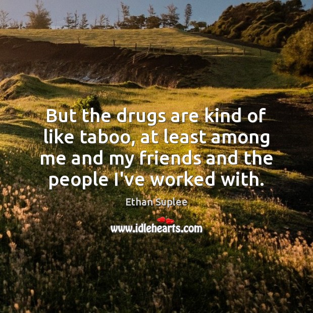 But the drugs are kind of like taboo, at least among me Ethan Suplee Picture Quote