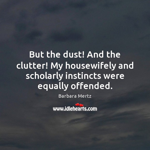 But the dust! And the clutter! My housewifely and scholarly instincts were Barbara Mertz Picture Quote