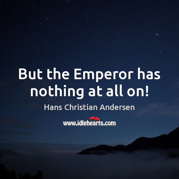But the Emperor has nothing at all on! Hans Christian Andersen Picture Quote