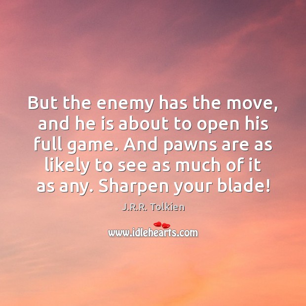 But the enemy has the move, and he is about to open J.R.R. Tolkien Picture Quote