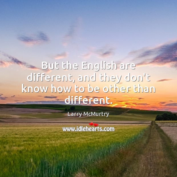 But the English are different, and they don’t know how to be other than different. Image