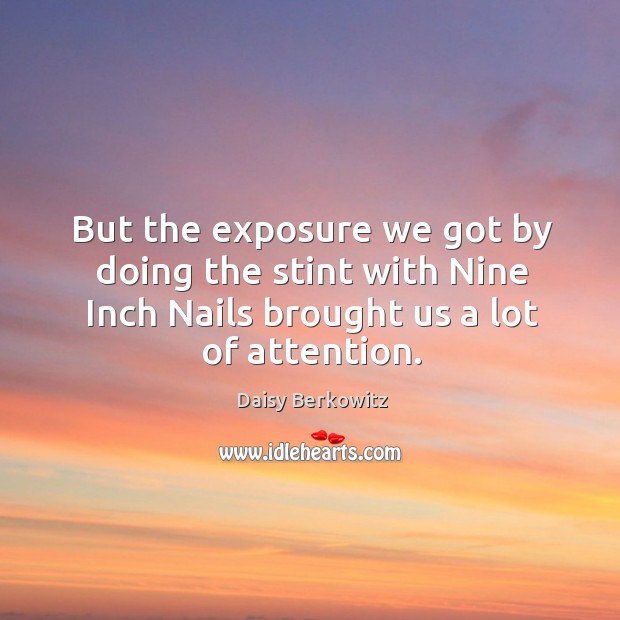 But the exposure we got by doing the stint with nine inch nails brought us a lot of attention. Daisy Berkowitz Picture Quote