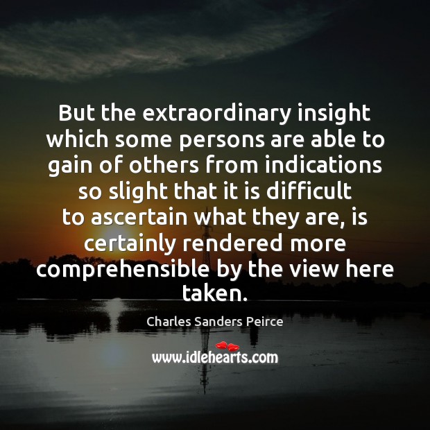 But the extraordinary insight which some persons are able to gain of Charles Sanders Peirce Picture Quote
