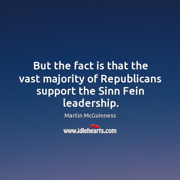 But the fact is that the vast majority of republicans support the sinn fein leadership. Martin McGuinness Picture Quote