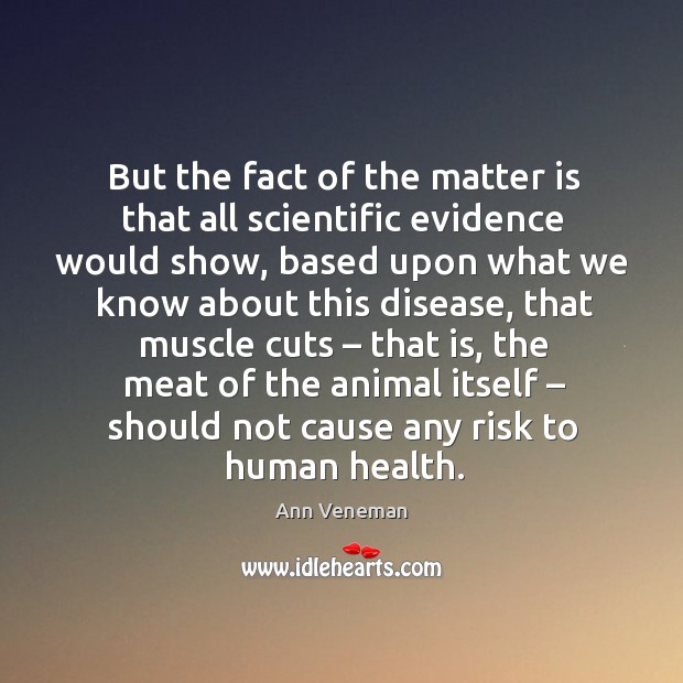 But the fact of the matter is that all scientific evidence would show Ann Veneman Picture Quote