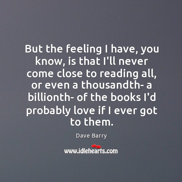 But the feeling I have, you know, is that I’ll never come Dave Barry Picture Quote
