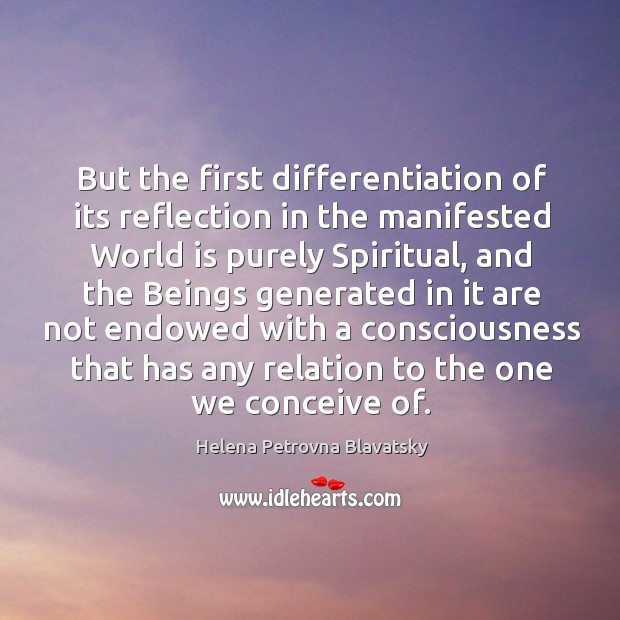 But the first differentiation of its reflection in the manifested world is purely spiritual Helena Petrovna Blavatsky Picture Quote