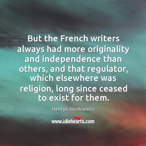 But the french writers always had more originality and independence than others Henryk Sienkiewicz Picture Quote