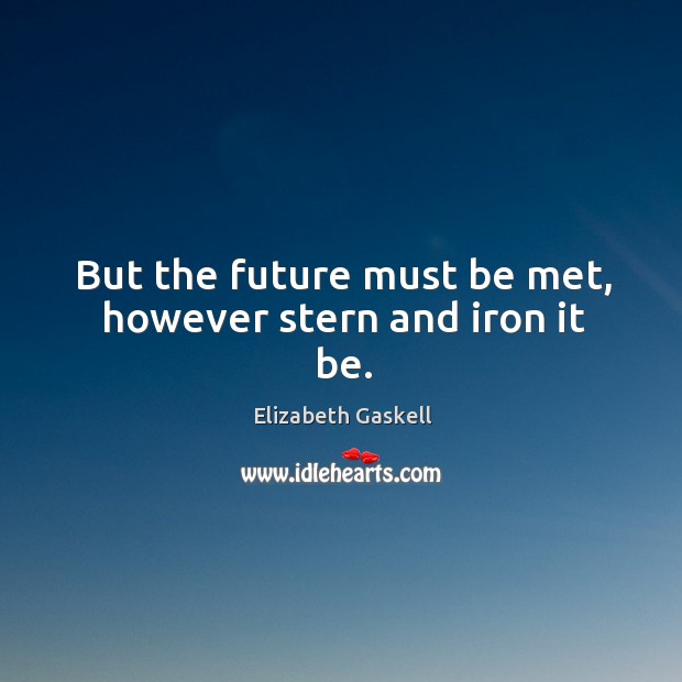 But the future must be met, however stern and iron it be. Image