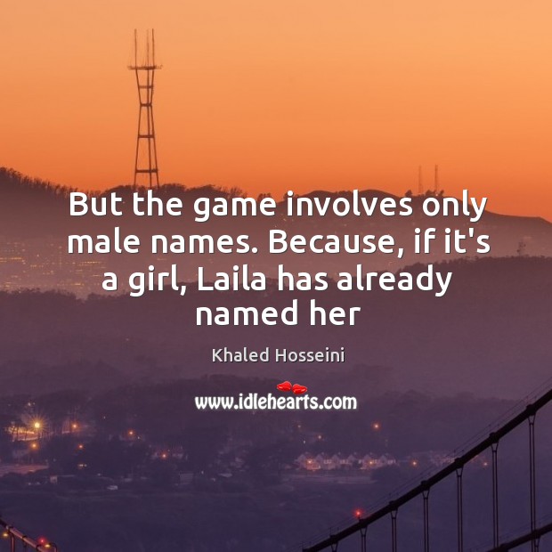 But the game involves only male names. Because, if it’s a girl, Khaled Hosseini Picture Quote