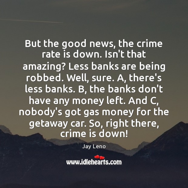 But the good news, the crime rate is down. Isn’t that amazing? Jay Leno Picture Quote