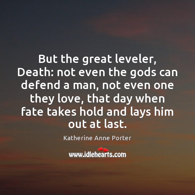 But the great leveler, Death: not even the Gods can defend a Katherine Anne Porter Picture Quote