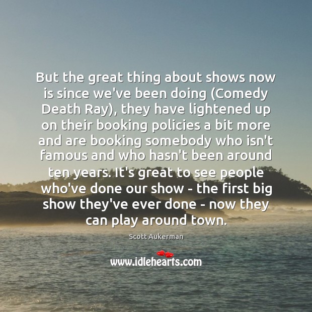 But the great thing about shows now is since we’ve been doing ( Scott Aukerman Picture Quote